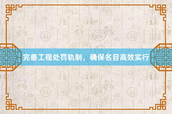 完善工程处罚轨制，确保名目高效实行