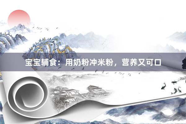 宝宝辅食：用奶粉冲米粉，营养又可口