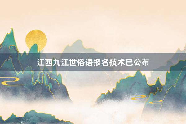 江西九江世俗语报名技术已公布