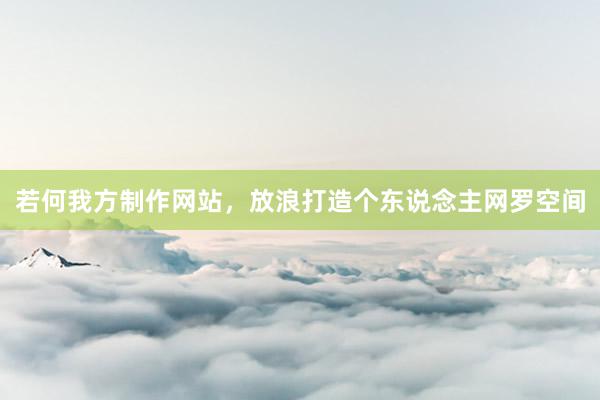若何我方制作网站，放浪打造个东说念主网罗空间