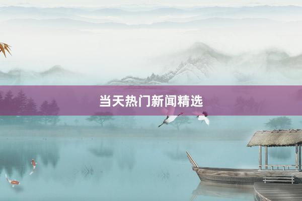 当天热门新闻精选